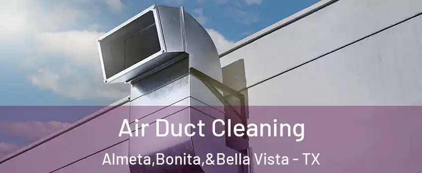 Air Duct Cleaning Almeta,Bonita,&Bella Vista - TX