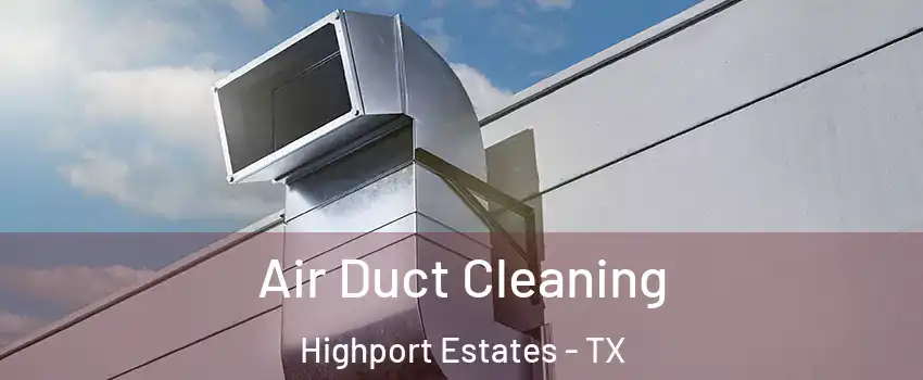 Air Duct Cleaning Highport Estates - TX