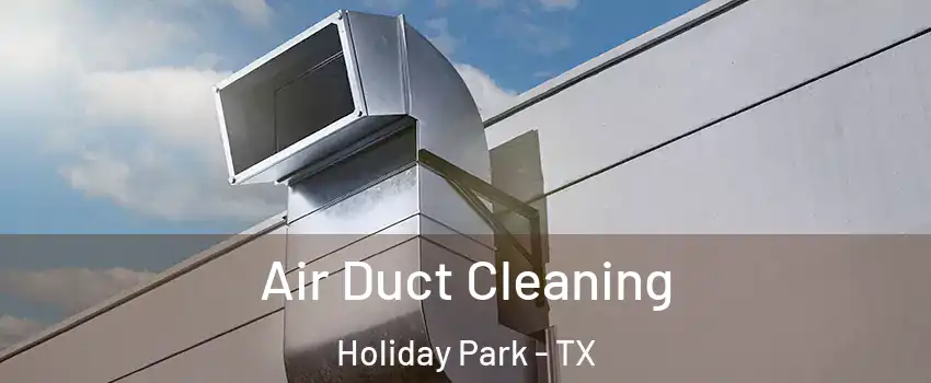 Air Duct Cleaning Holiday Park - TX