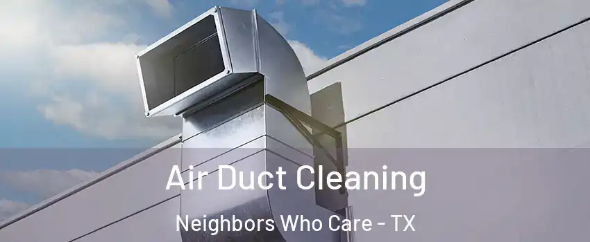 Air Duct Cleaning Neighbors Who Care - TX