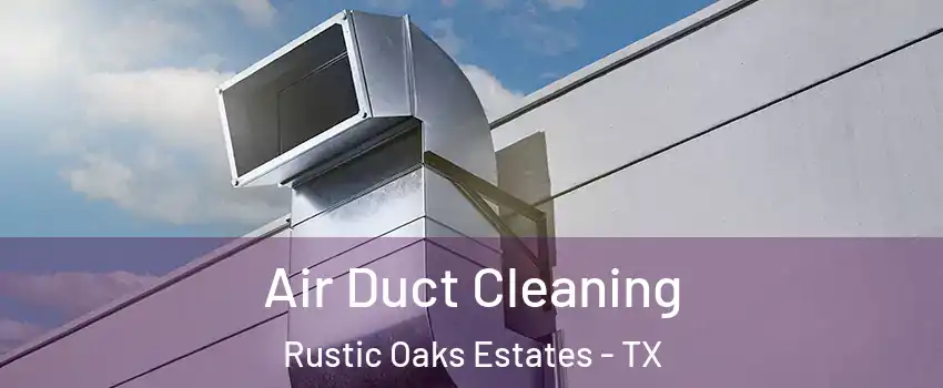 Air Duct Cleaning Rustic Oaks Estates - TX