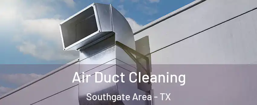 Air Duct Cleaning Southgate Area - TX