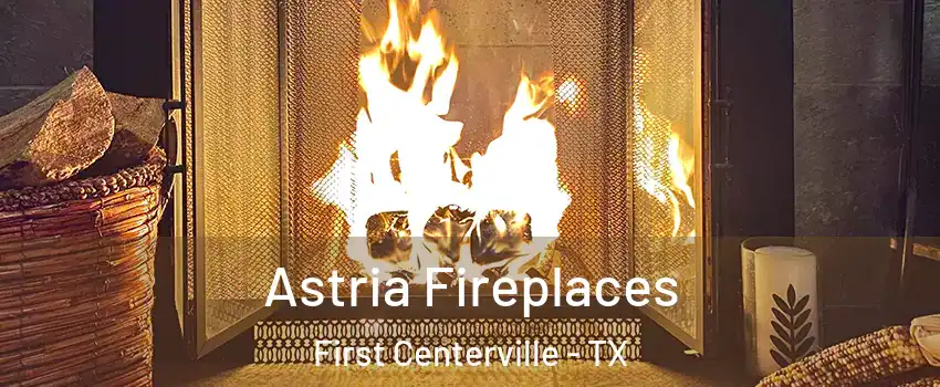 Astria Fireplaces First Centerville - TX