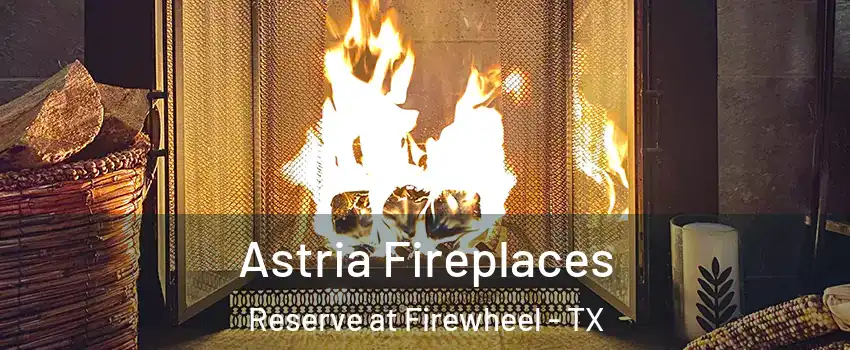 Astria Fireplaces Reserve at Firewheel - TX