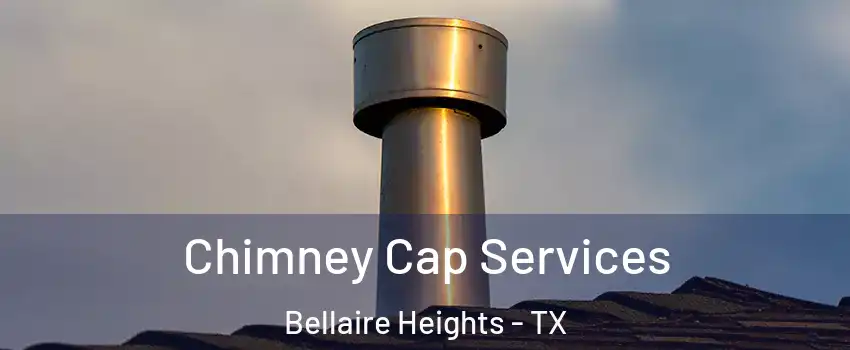 Chimney Cap Services Bellaire Heights - TX