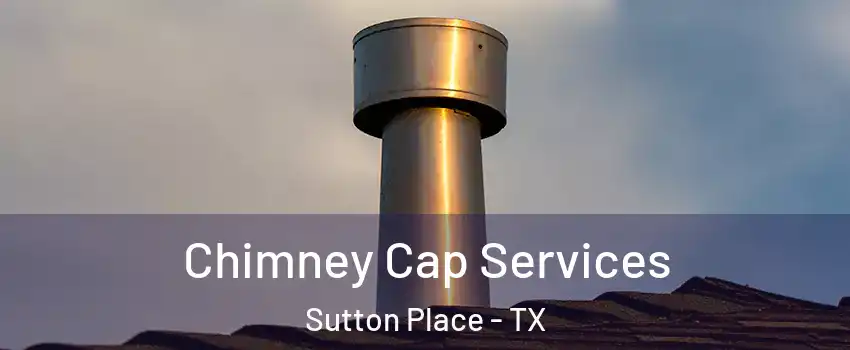 Chimney Cap Services Sutton Place - TX