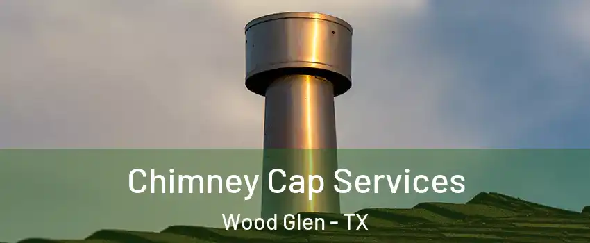 Chimney Cap Services Wood Glen - TX