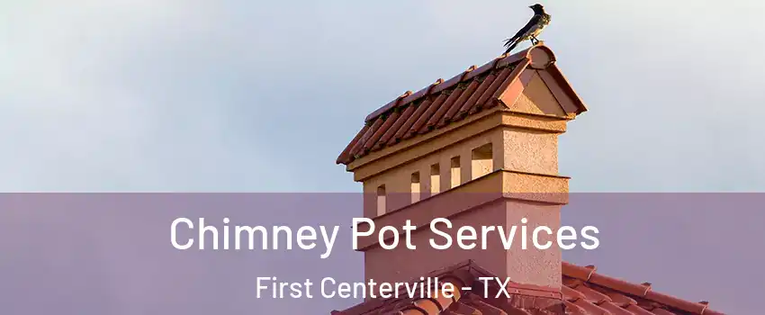 Chimney Pot Services First Centerville - TX