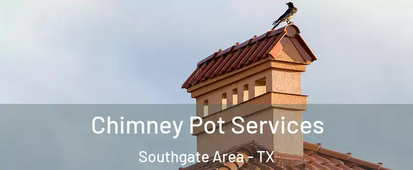 Chimney Pot Services Southgate Area - TX