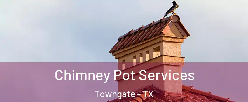 Chimney Pot Services Towngate - TX