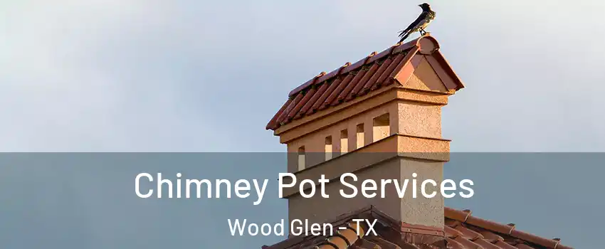 Chimney Pot Services Wood Glen - TX