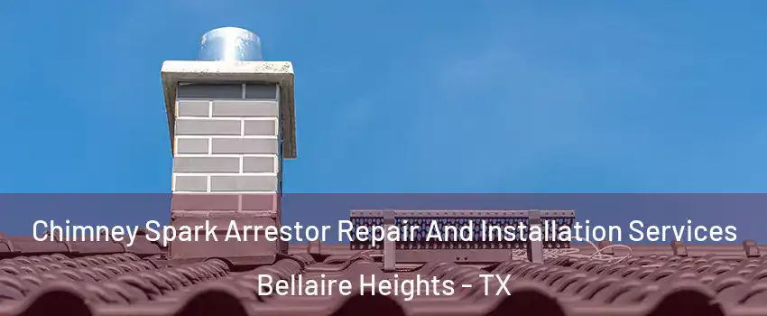 Chimney Spark Arrestor Repair And Installation Services Bellaire Heights - TX