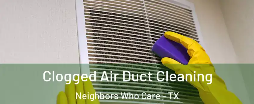 Clogged Air Duct Cleaning Neighbors Who Care - TX