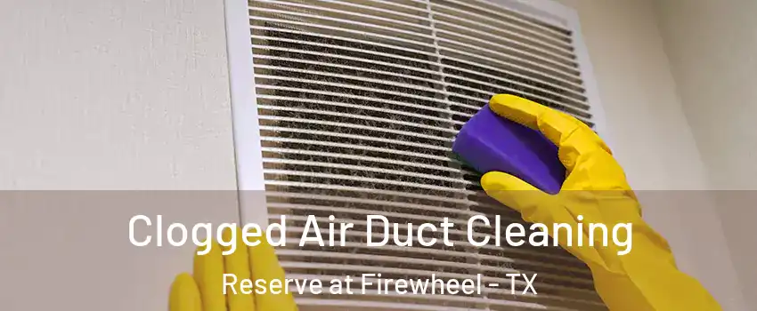 Clogged Air Duct Cleaning Reserve at Firewheel - TX