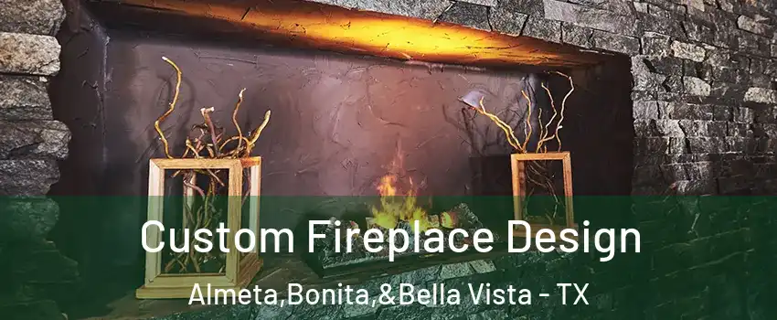 Custom Fireplace Design Almeta,Bonita,&Bella Vista - TX