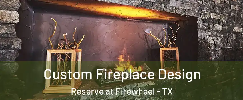 Custom Fireplace Design Reserve at Firewheel - TX