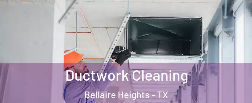 Ductwork Cleaning Bellaire Heights - TX