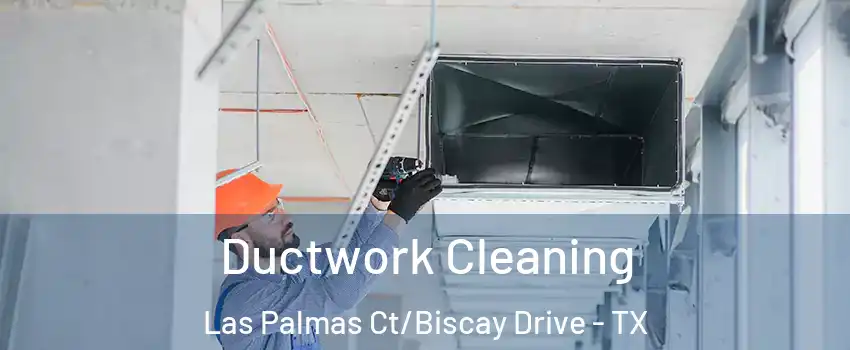 Ductwork Cleaning Las Palmas Ct/Biscay Drive - TX