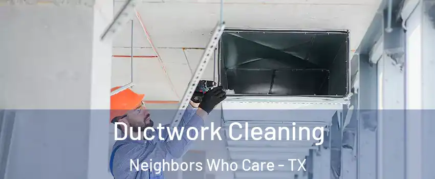 Ductwork Cleaning Neighbors Who Care - TX