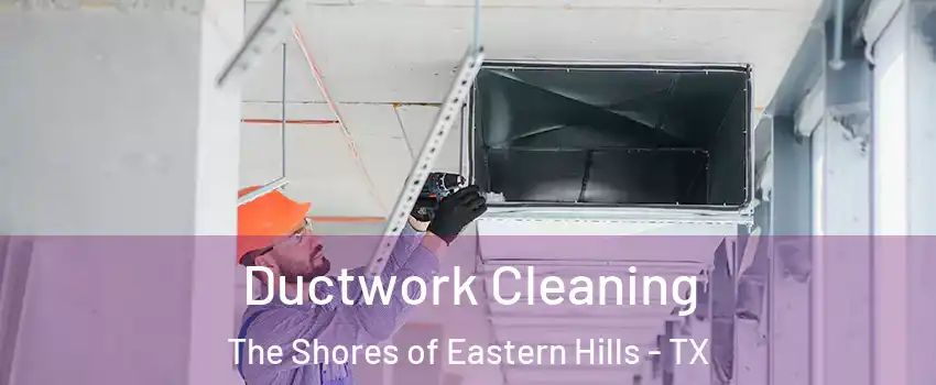 Ductwork Cleaning The Shores of Eastern Hills - TX