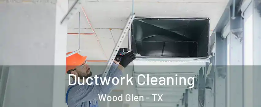 Ductwork Cleaning Wood Glen - TX