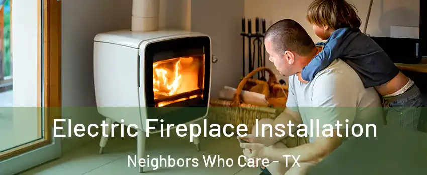 Electric Fireplace Installation Neighbors Who Care - TX