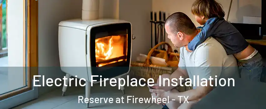 Electric Fireplace Installation Reserve at Firewheel - TX