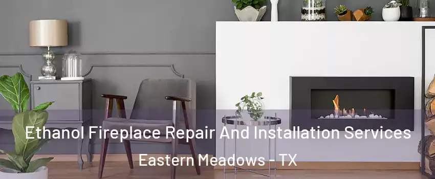 Ethanol Fireplace Repair And Installation Services Eastern Meadows - TX