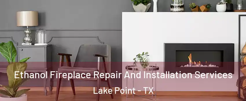 Ethanol Fireplace Repair And Installation Services Lake Point - TX