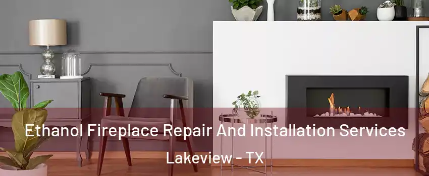 Ethanol Fireplace Repair And Installation Services Lakeview - TX