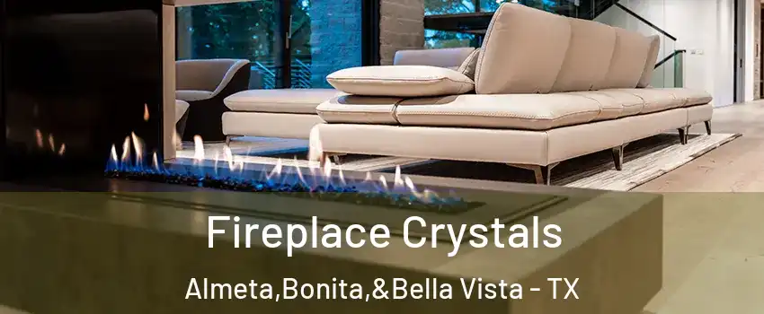 Fireplace Crystals Almeta,Bonita,&Bella Vista - TX