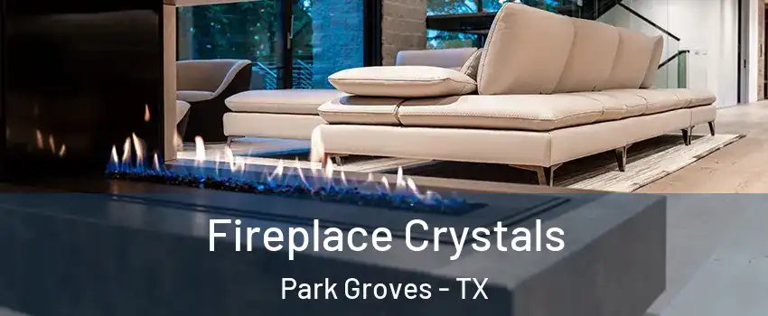 Fireplace Crystals Park Groves - TX