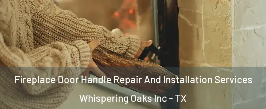 Fireplace Door Handle Repair And Installation Services Whispering Oaks Inc - TX