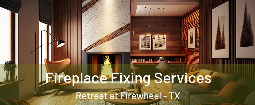 Fireplace Fixing Services Retreat at Firewheel - TX