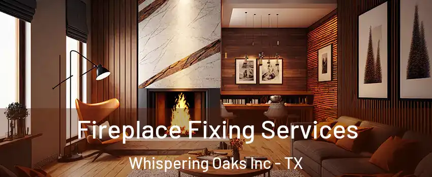 Fireplace Fixing Services Whispering Oaks Inc - TX