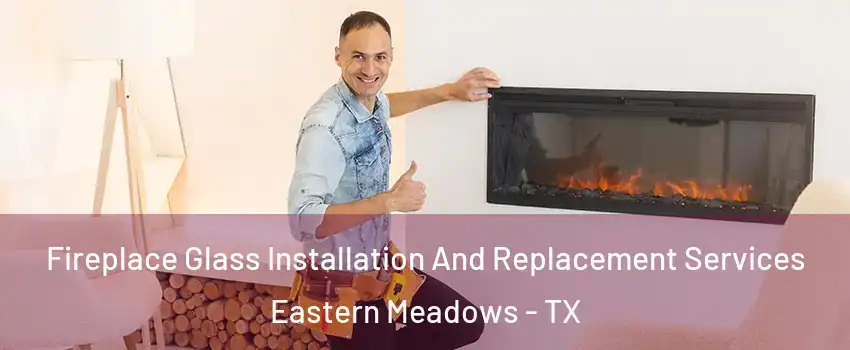 Fireplace Glass Installation And Replacement Services Eastern Meadows - TX