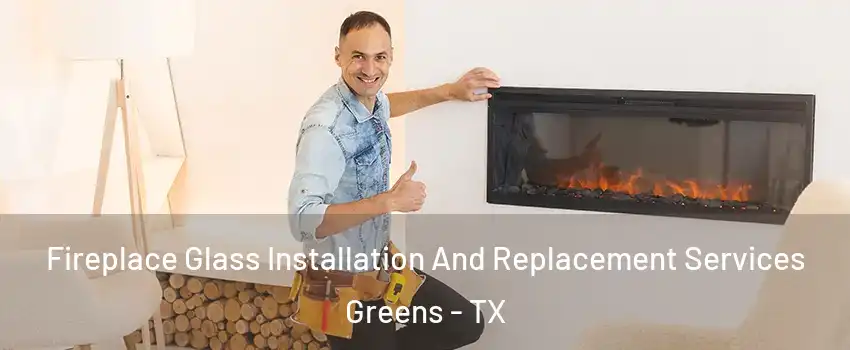 Fireplace Glass Installation And Replacement Services Greens - TX