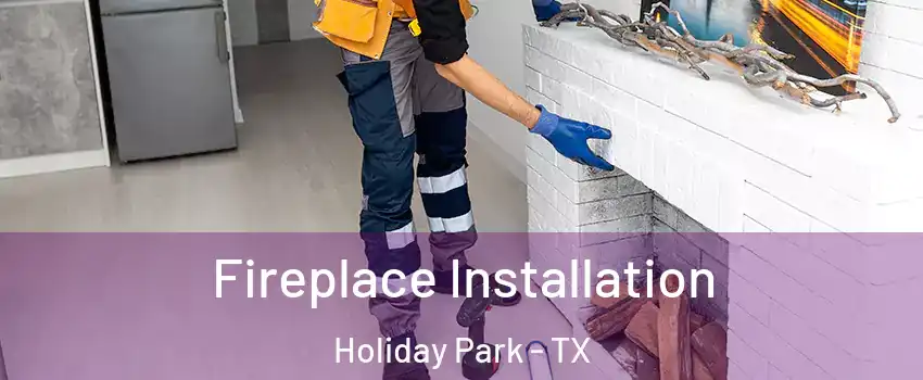 Fireplace Installation Holiday Park - TX