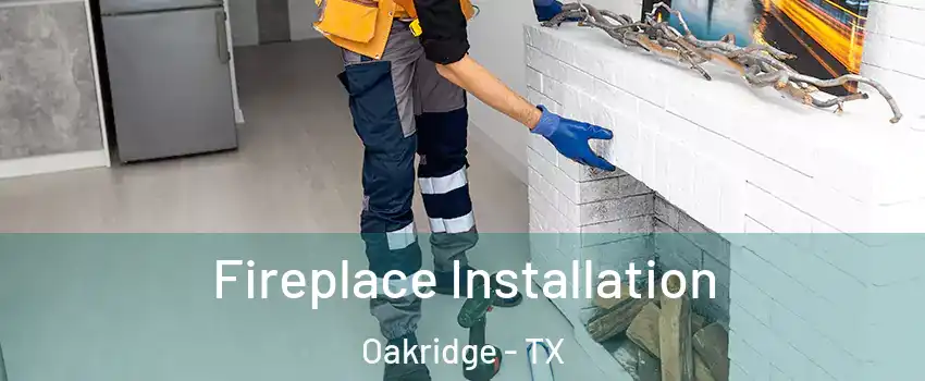 Fireplace Installation Oakridge - TX