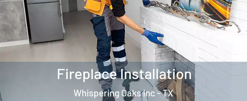 Fireplace Installation Whispering Oaks Inc - TX