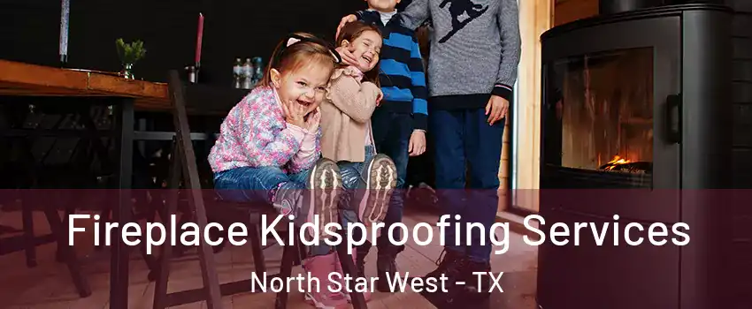 Fireplace Kidsproofing Services North Star West - TX