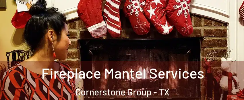 Fireplace Mantel Services Cornerstone Group - TX