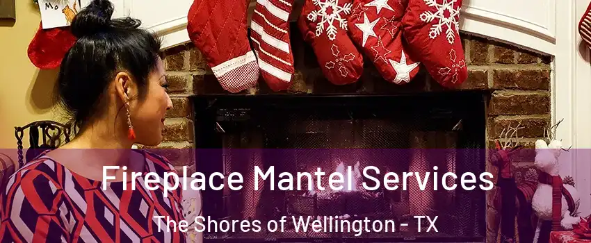 Fireplace Mantel Services The Shores of Wellington - TX