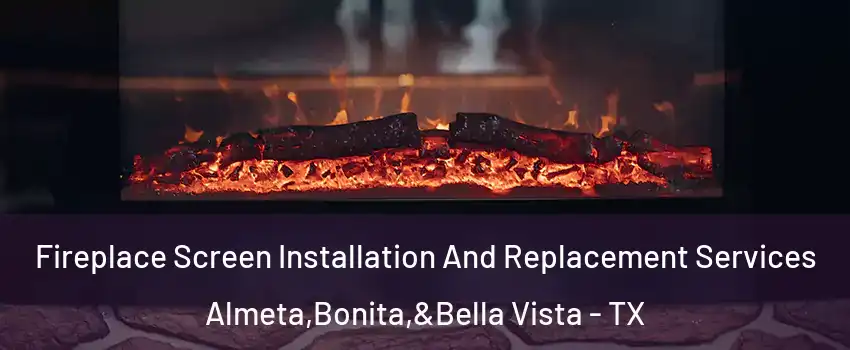 Fireplace Screen Installation And Replacement Services Almeta,Bonita,&Bella Vista - TX