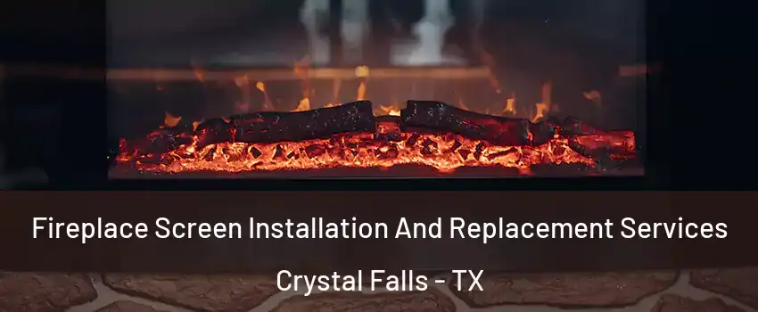 Fireplace Screen Installation And Replacement Services Crystal Falls - TX