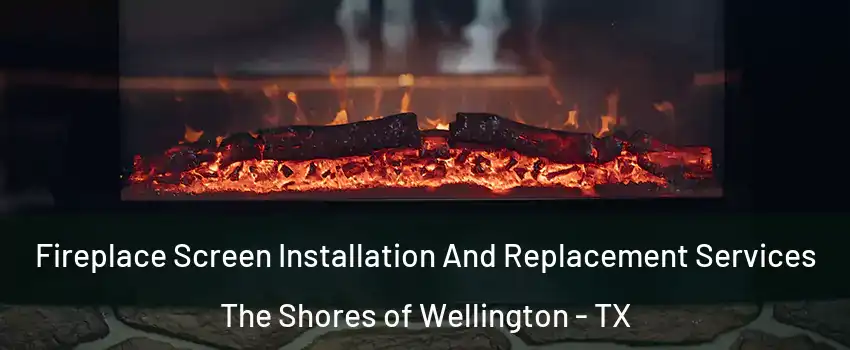 Fireplace Screen Installation And Replacement Services The Shores of Wellington - TX