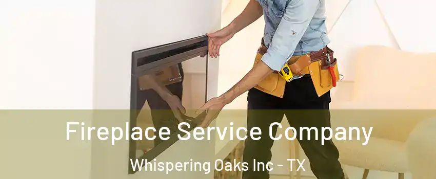 Fireplace Service Company Whispering Oaks Inc - TX