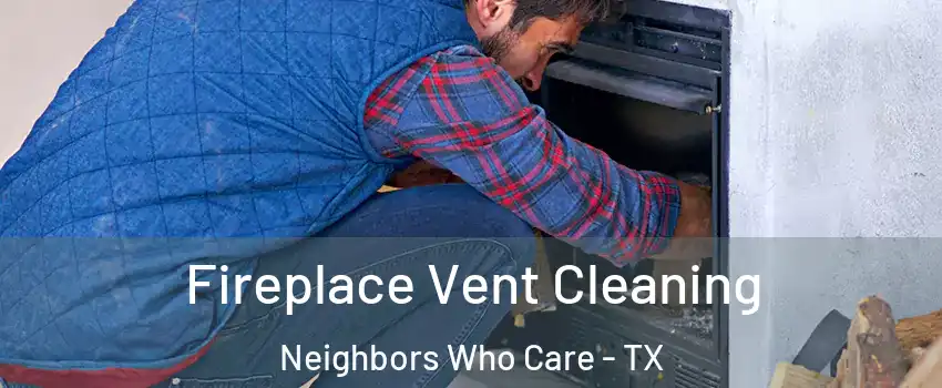 Fireplace Vent Cleaning Neighbors Who Care - TX