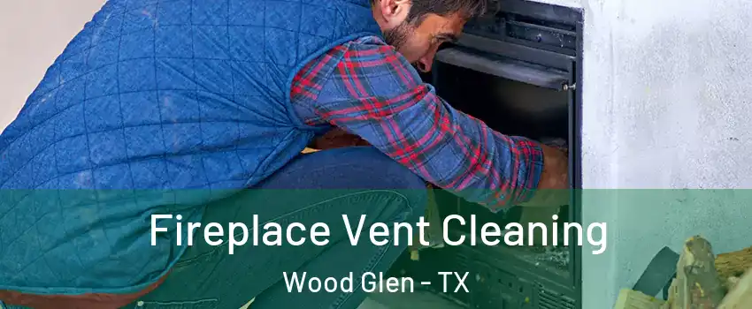 Fireplace Vent Cleaning Wood Glen - TX