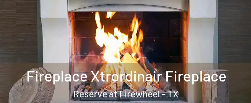 Fireplace Xtrordinair Fireplace Reserve at Firewheel - TX